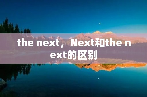 the next,Next和the next的区别