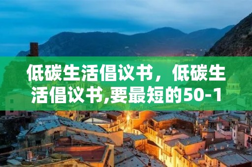 低碳生活倡议书,低碳生活倡议书,要最短的50-100字的!