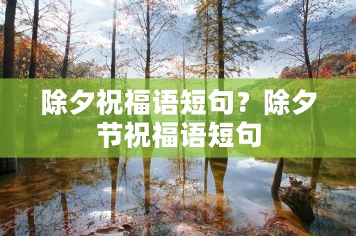 除夕祝福语短句？除夕节祝福语短句