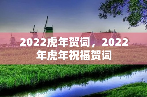 2022虎年贺词,2022年虎年祝福贺词 2022虎年贺词,2022年虎年祝福贺词