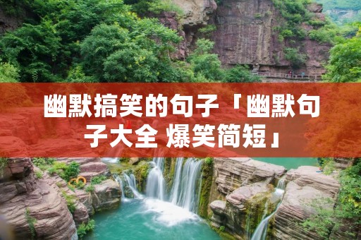 幽默搞笑的句子「幽默句子大全 爆笑简短」