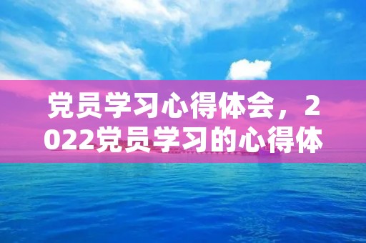 党员学习心得体会,2022党员学习的心得体会范文精选