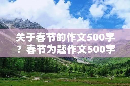 关于春节的作文500字?春节为题作文500字11篇