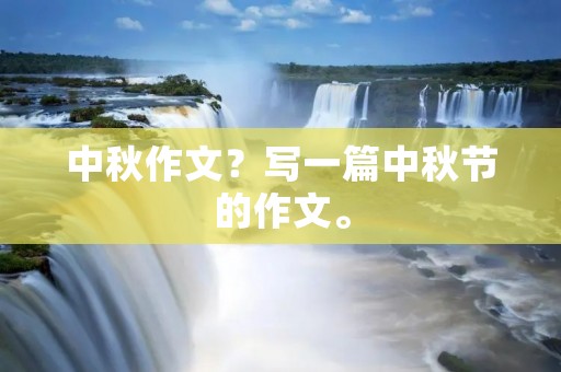 中秋作文?写一篇中秋节的作文。