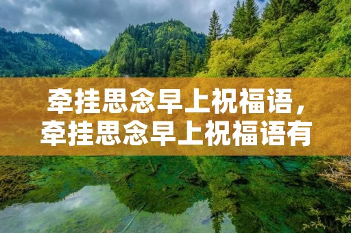 牵挂思念早上祝福语,牵挂思念早上祝福语有哪些 牵挂思念早上祝福语,牵挂思念早上祝福语有哪些
