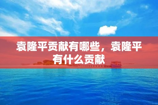 袁隆平贡献有哪些,袁隆平有什么贡献