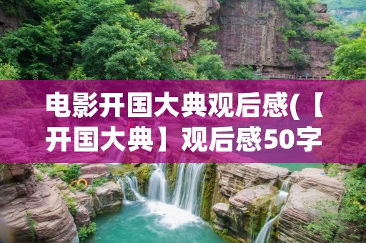 电影开国大典观后感(【开国大典】观后感50字)