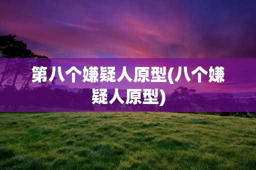 第八个嫌疑人原型(八个嫌疑人原型)