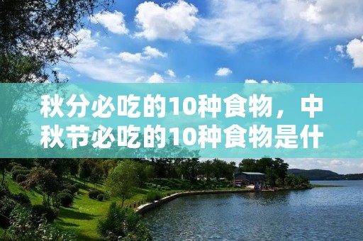 秋分必吃的10种食物，中秋节必吃的10种食物是什么
