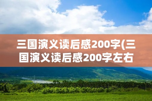 三国演义读后感200字(三国演义读后感200字左右)