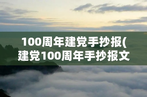 100周年建党手抄报(建党100周年手抄报文字内容)