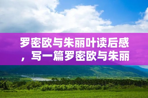 罗密欧与朱丽叶读后感,写一篇罗密欧与朱丽叶的读后感200字左右