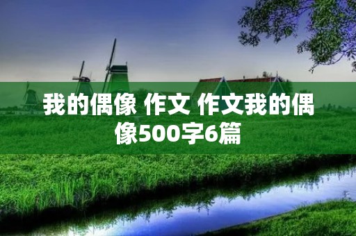 我的偶像 作文 作文我的偶像500字6篇
