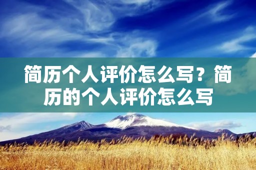 简历个人评价怎么写?简历的个人评价怎么写 简历个人评价怎么写?简历的个人评价怎么写