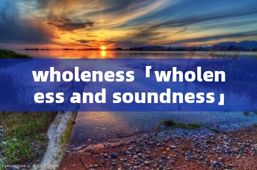 wholeness「wholeness and soundness」