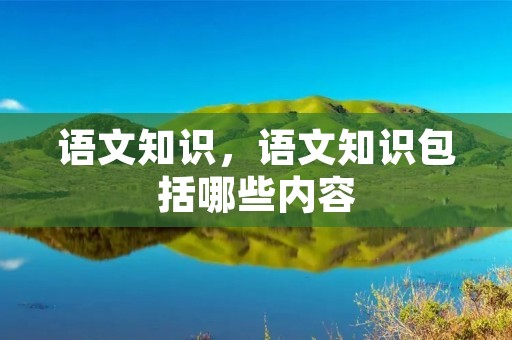 语文知识,语文知识包括哪些内容
