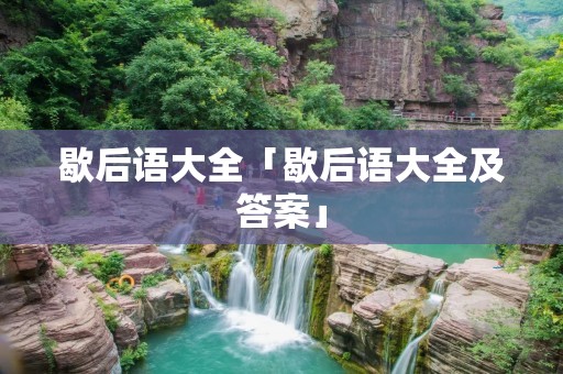 歇后语大全「歇后语大全及答案」