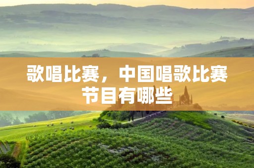 歌唱比赛,中国唱歌比赛节目有哪些 歌唱比赛,中国唱歌比赛节目有哪些