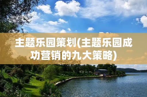 主题乐园策划(主题乐园成功营销的九大策略)