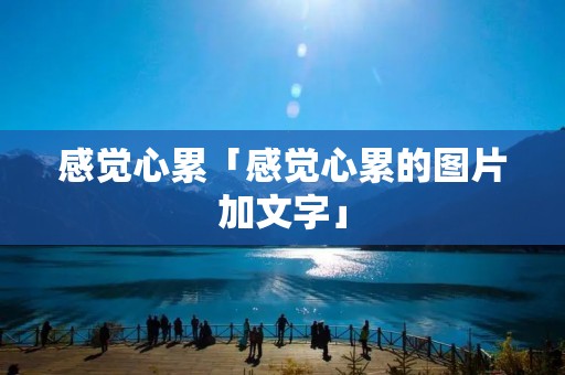 感觉心累「感觉心累的图片加文字」