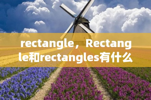 rectangle，Rectangle和rectangles有什么区别