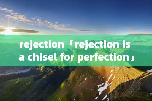 rejection「rejection is a chisel for perfection」