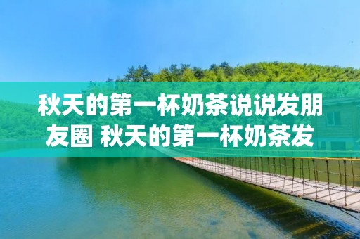 秋天的第一杯奶茶说说发朋友圈 秋天的第一杯奶茶发朋友圈句子说说(精选19句)