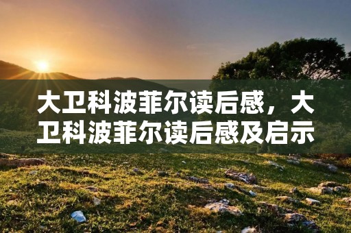 大卫科波菲尔读后感,大卫科波菲尔读后感及启示 大卫科波菲尔读后感,大卫科波菲尔读后感及启示