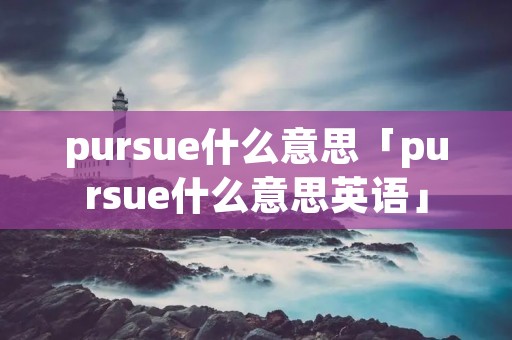 pursue什么意思「pursue什么意思英语」