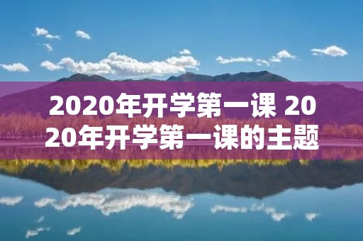 2020年开学第一课 2020年开学第一课的主题是什么