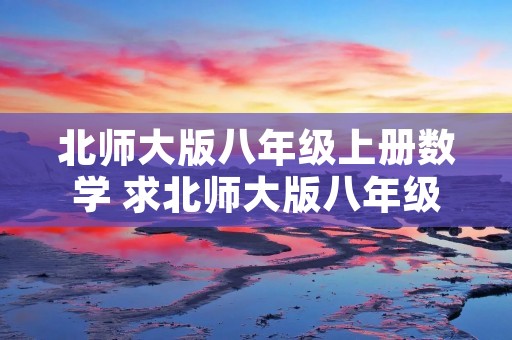北师大版八年级上册数学 求北师大版八年级数学上册知识点总结