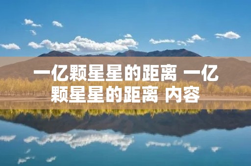 一亿颗星星的距离 一亿颗星星的距离 内容 一亿颗星星的距离 一亿颗星星的距离 内容