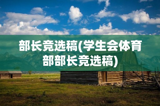 部长竞选稿(学生会体育部部长竞选稿) 部长竞选稿(学生会体育部部长竞选稿)