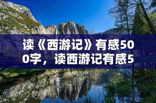 读《西游记》有感500字，读西游记有感500字