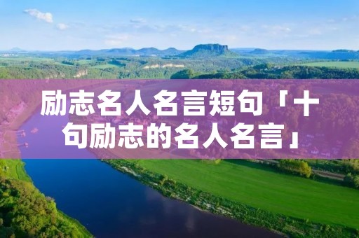 励志名人名言短句「十句励志的名人名言」