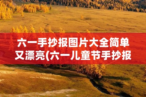 六一手抄报图片大全简单又漂亮(六一儿童节手抄报图片大全简单又漂亮)