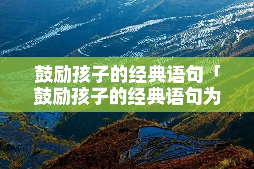 鼓励孩子的经典语句「鼓励孩子的经典语句为他加油」