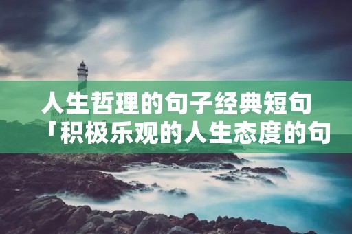 人生哲理的句子经典短句「积极乐观的人生态度的句子」