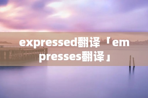 expressed翻译「empresses翻译」