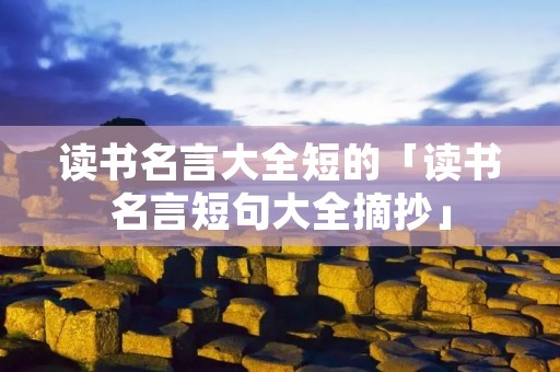读书名言大全短的「读书名言短句大全摘抄」