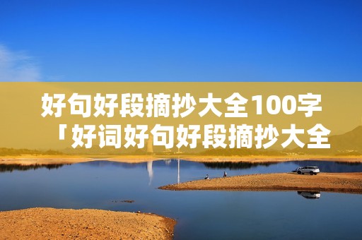 好句好段摘抄大全100字「好词好句好段摘抄大全」