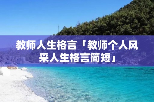 教师人生格言「教师个人风采人生格言简短」