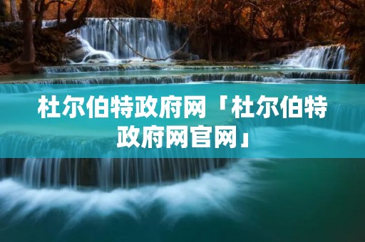 杜尔伯特政府网「杜尔伯特政府网官网」
