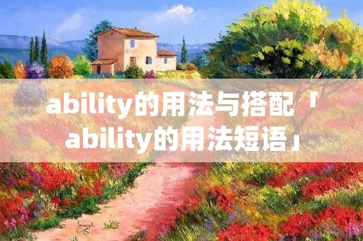 ability的用法与搭配「ability的用法短语」