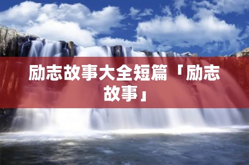 励志故事大全短篇「励志故事」