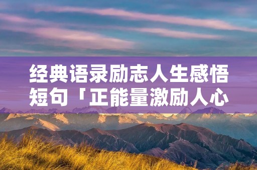 经典语录励志人生感悟短句「正能量激励人心」
