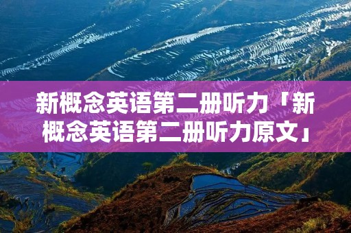 新概念英语第二册听力「新概念英语第二册听力原文」