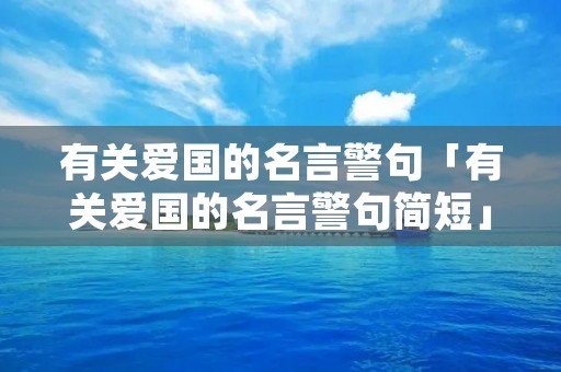 有关爱国的名言警句「有关爱国的名言警句简短」