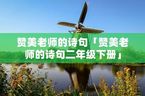 赞美老师的诗句「赞美老师的诗句二年级下册」