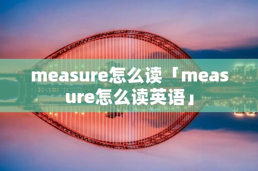 measure怎么读「measure怎么读英语」
